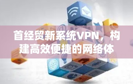 首经贸新系统VPN，构建高效便捷的网络体验