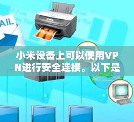 小米设备上可以使用VPN进行安全连接。以下是一些步骤和注意事项，帮助您正确使用或安装小米VPN
