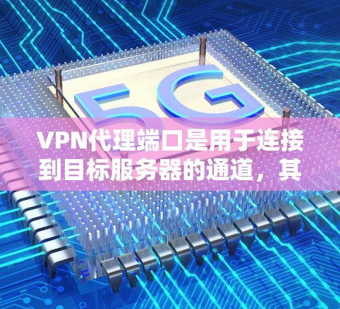 VPN代理端口是用于连接到目标服务器的通道,其设置影响连接的稳定性、速度和安全性。以下是端口设置的关键点 VPN代理端口是用于连接到目标服务器的通道,其设置影响连接的稳定性、速度和安全性。以下是端口设置的关键点