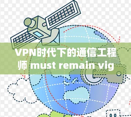 VPN时代下的通信工程师 must remain vigilant，如何保护自己的数据和隐私？