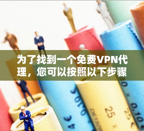 为了找到一个免费VPN代理，您可以按照以下步骤进行选择