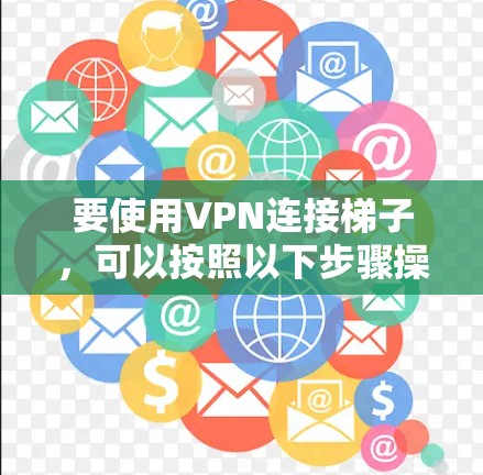 要使用VPN连接梯子，可以按照以下步骤操作
