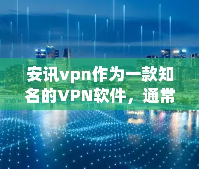 安讯vpn作为一款知名的VPN软件，通常会提供账号测试功能，以帮助用户确认账户信息是否符合使用条件。以下是测试账号的常见步骤和注意事项