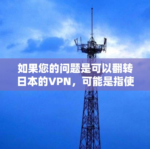 如果您的问题是可以翻转日本的VPN，可能是指使用不同的VPN协议或技术来连接外部服务器。翻转通常指的是通过不同的协议或技术进行连接，而翻转这个词可能在某些上下文中用于强调这种方法