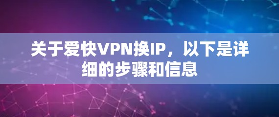 关于爱快VPN换IP，以下是详细的步骤和信息