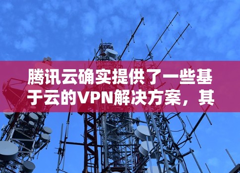 腾讯云确实提供了一些基于云的VPN解决方案,其中包括了免流VPN。以下是对腾讯云免流VPN的一些详细信息 腾讯云确实提供了一些基于云的VPN解决方案,其中包括了免流VPN。以下是对腾讯云免流VPN的一些详细信息