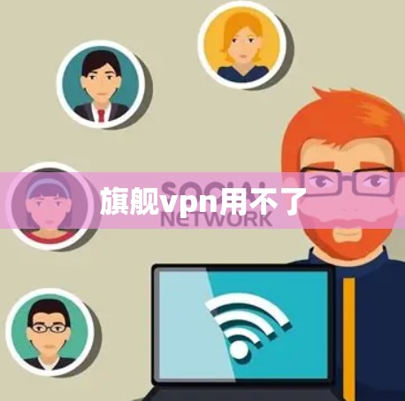 旗舰vpn用不了