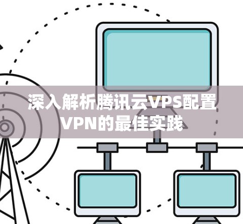 深入解析腾讯云VPS配置VPN的最佳实践