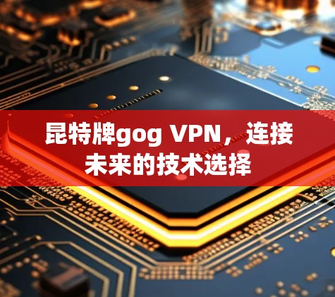 昆特牌gog VPN，连接未来的技术选择