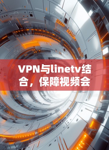 VPN与linetv结合，保障视频会议的安全性