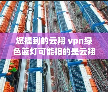 您提到的云翔 vpn绿色蓝灯可能指的是云翔公司的某个产品，其中绿色和蓝灯可能分别代表产品的某些特性。以下是对该问题的分析和建议