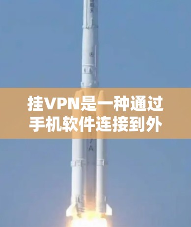 挂VPN是一种通过手机软件连接到外网，无需携带设备的网络服务。以下是针对您问题的详细解答