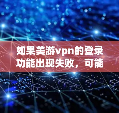 如果美游vpn的登录功能出现失败,可能是由于网络问题、账户被盗、或登录错误导致。以下是一些建议,帮助你解决问题 如果美游vpn的登录功能出现失败,可能是由于网络问题、账户被盗、或登录错误导致。以下是一些建议,帮助你解决问题