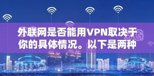 外联网是否能用VPN取决于你的具体情况。以下是两种主要的情况