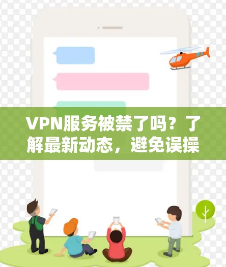 VPN服务被禁了吗？了解最新动态，避免误操作