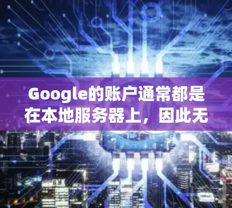 Google的账户通常都是在本地服务器上，因此无需VPN即可登录。以下是几种常用的本地登录方法