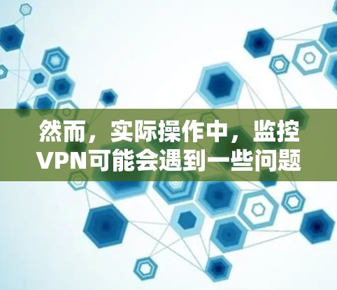 然而，实际操作中，监控VPN可能会遇到一些问题。例如