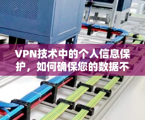 VPN技术中的个人信息保护，如何确保您的数据不被泄露