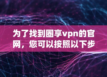 为了找到圈享vpn的官网，您可以按照以下步骤进行