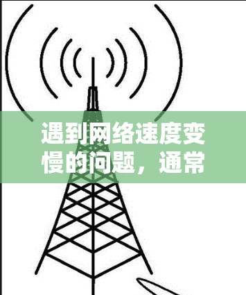 遇到网络速度变慢的问题，通常需要从多个方面进行排查和处理。以下是逐步的解决方案