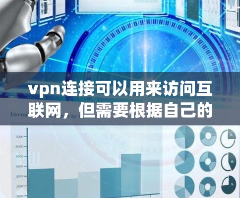 vpn连接可以用来访问互联网，但需要根据自己的需求和安全偏好来选择VPN类型和设置。以下是关于VPN连接的详细信息