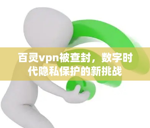 百灵vpn被查封,数字时代隐私保护的新挑战 百灵vpn被查封,数字时代隐私保护的新挑战