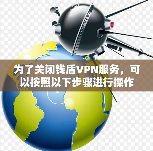 为了关闭钱盾VPN服务，可以按照以下步骤进行操作