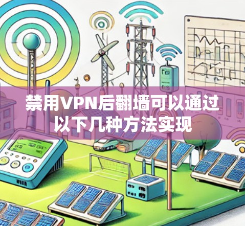 禁用VPN后翻墙可以通过以下几种方法实现