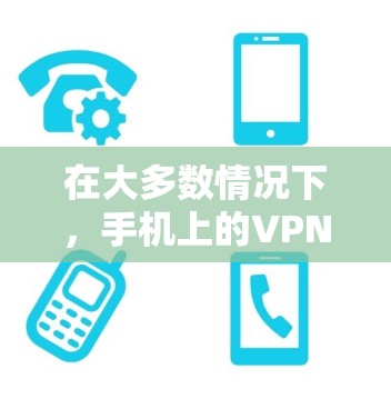 在大多数情况下，手机上的VPN应用程序会自动下载并安装到您的设备中。然而，如果在某些情况下，安卓设备无法创建VPN，可能需要检查以下几点