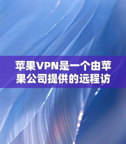 苹果VPN是一个由苹果公司提供的远程访问服务，允许用户在无线上网时访问互联网。以下是苹果VPN的官方步骤来打开并使用该服务
