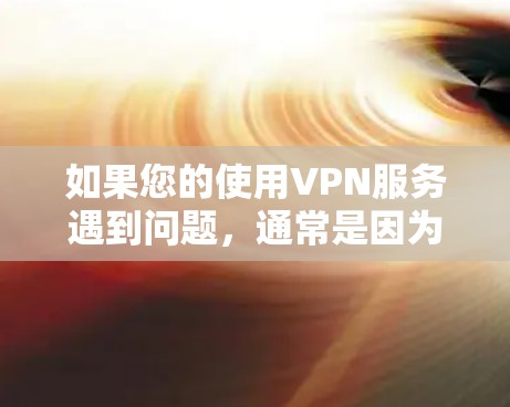 如果您的使用VPN服务遇到问题，通常是因为VPN墙过于严格或您的防火墙设置过强。以下是一些可能的解决方案