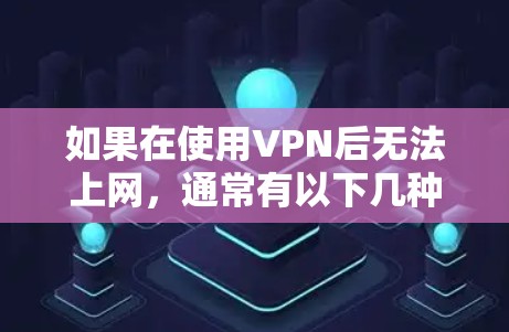 如果在使用VPN后无法上网，通常有以下几种可能的原因和解决方法