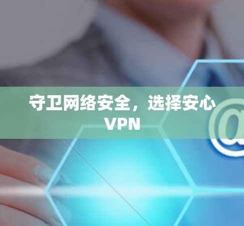 守卫网络安全，选择安心VPN