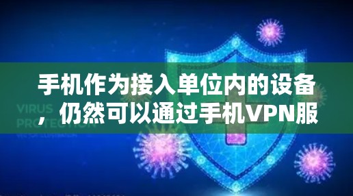 手机作为接入单位内的设备，仍然可以通过手机VPN服务访问单位内的网络资源。以下是一些步骤和方法，帮助你使用手机VPN服务上单位内网