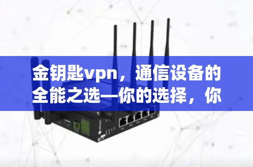 金钥匙vpn，通信设备的全能之选—你的选择，你的未来
