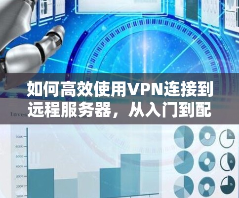 如何高效使用VPN连接到远程服务器，从入门到配置指南