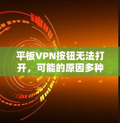 平板VPN按钮无法打开，可能的原因多种多样，以下是一些可能的原因和解决方法