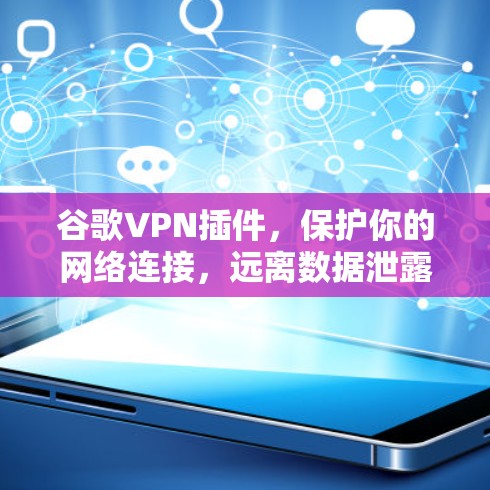 谷歌VPN插件，保护你的网络连接，远离数据泄露！