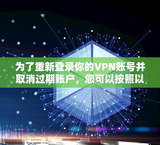 为了重新登录你的VPN账号并取消过期账户，您可以按照以下步骤操作