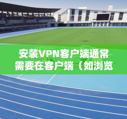 安装VPN客户端通常需要在客户端（如浏览器或手机应用）上访问VPN服务，而不是在客户端直接安装VPN软件。以下是常见的步骤
