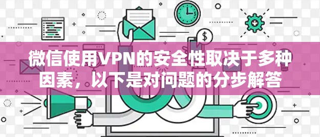 微信使用VPN的安全性取决于多种因素，以下是对问题的分步解答