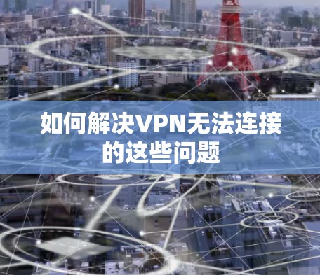 如何解决VPN无法连接的这些问题