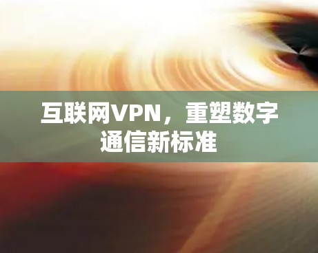 互联网VPN，重塑数字通信新标准