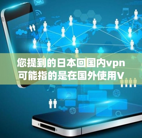 您提到的日本回国内vpn可能指的是在国外使用VPN后，想在中国使用。如果这是您的需求，那么您可以选择以下几种方式