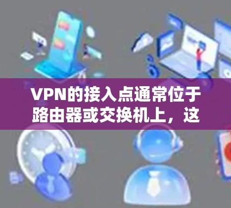 VPN的接入点通常位于路由器或交换机上，这些设备负责将VPN连接到互联网。以下是使用VPN接入点的步骤