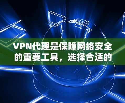 VPN代理是保障网络安全的重要工具，选择合适的VPN代理可以帮助您更好地访问互联网。以下是一些常见的VPN代理推荐，供您参考