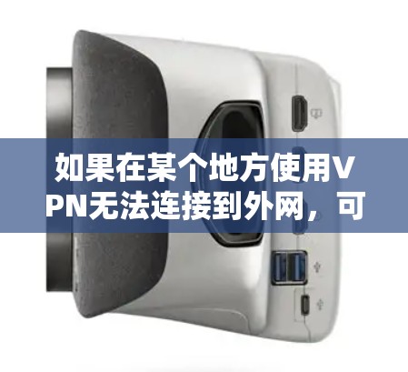 如果在某个地方使用VPN无法连接到外网，可能的原因包括