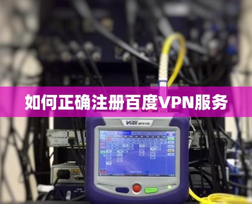 如何正确注册百度VPN服务