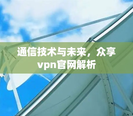 通信技术与未来，众享vpn官网解析