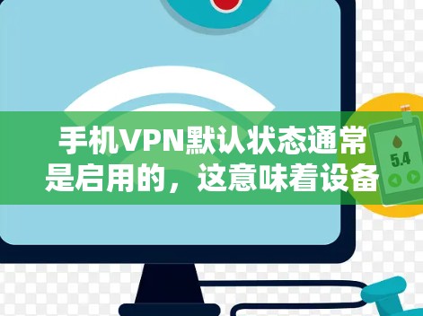 手机VPN默认状态通常是启用的,这意味着设备已经安装了VPN应用,并且可以通过默认设置实现VPN功能。以下是通过步骤确认和操作默认状态的指南
